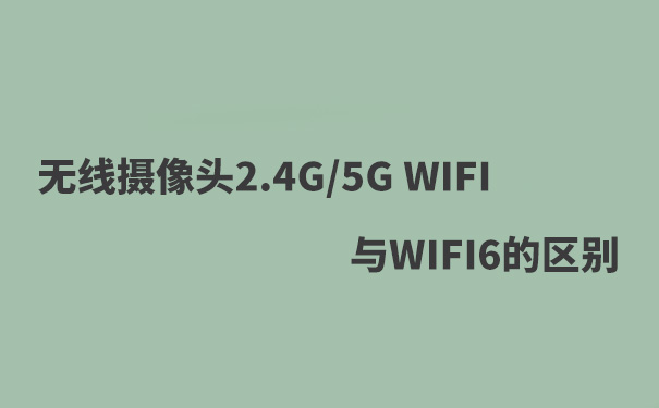 WIFI攝像頭2.4G WIFIF，5G WIFI，WIFI6的區(qū)別